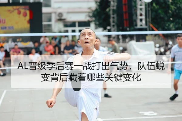 AL晋级季后赛一战打出气势，队伍蜕变背后藏着哪些关键变化