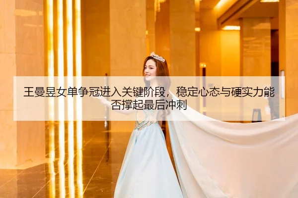 wang-man-yu-nv-dan-zheng-guan-jin-ru-guan-jian-jie-duan-wen-ding-xin-tai-yu-ying-shi-li-neng-fou-cheng-qi-zui-hou-chong-3-908.jpg